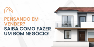 Read more about the article Como fazer um bom negócio na venda de seu imóvel? – Parte #1